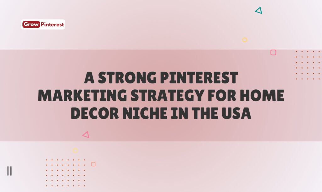 A Strong Pinterest Marketing Strategy for Home Decor Niche in the USA​