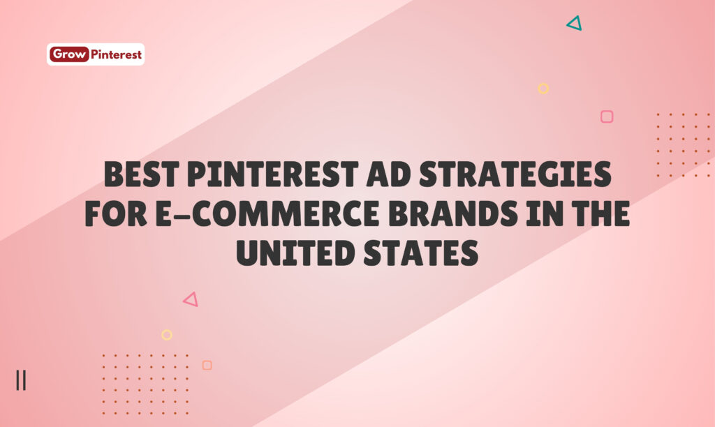Best Pinterest Ad Strategies for E-Commerce Brands in the United States