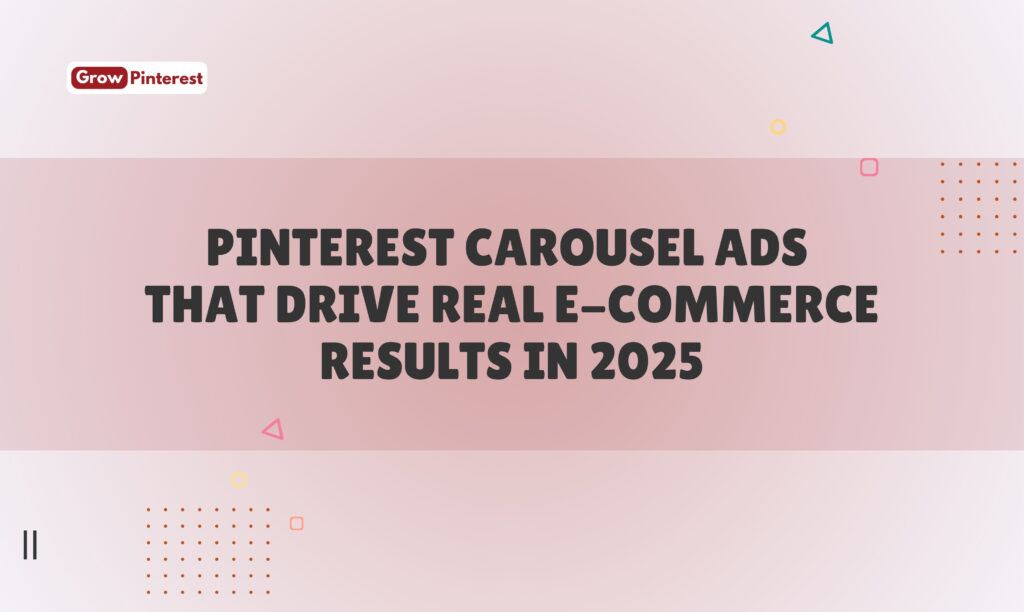 Pinterest Carousel Ads That Drive Real E-commerce Results in 2025