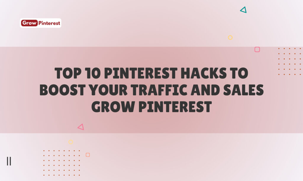 Top 10 Pinterest Hacks to Boost Your Traffic and Sales | Grow Pinterest​