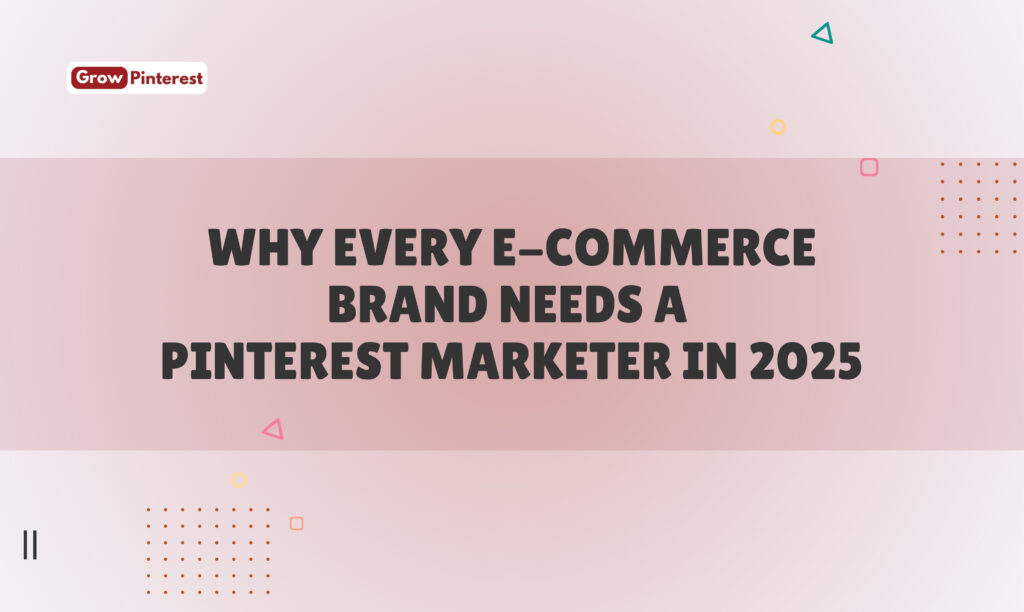 Why Every E-commerce Brand Needs a Pinterest Marketer in 2025