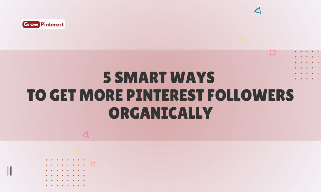 5 Smart Ways to Get More Pinterest Followers Organically