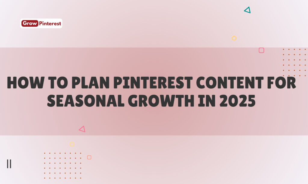 How to Plan Pinterest Content for Seasonal Growth in 2025
